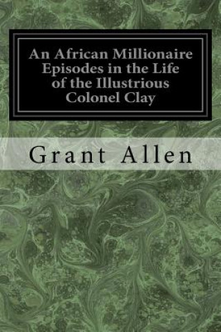 Kniha An African Millionaire Episodes in the Life of the Illustrious Colonel Clay Grant Allen