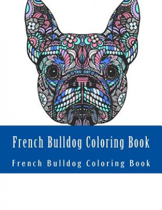 Kniha French Bulldog Coloring Book: Large One Sided Stress Relieving, Relaxing French Bulldog Coloring Book For Grownups, Women, Men & Youths. Easy French French Bulldog Coloring Book