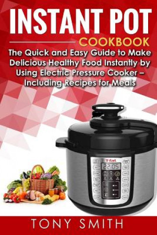 Carte Instant Pot Cookbook: The Quick and Easy Guide to Make Delicious Healthy Food Instantly by Using Electric Pressure Cooker- Including Recipes Tony Smith
