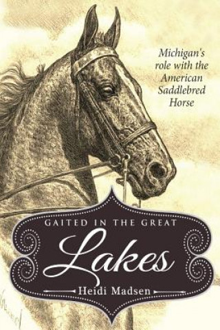 Книга Gaited In The Great Lakes: History of The American Saddlebred in Michigan MS Heidi M Madsen