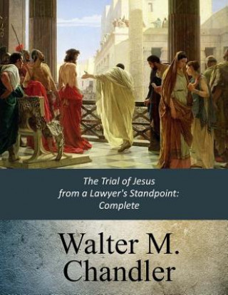 Kniha The Trial of Jesus from a Lawyer's Standpoint: Complete Walter M Chandler