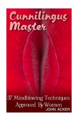 Könyv Cunnilingus Master: 37 Mindblowing Techniques Approved By Women John Acker