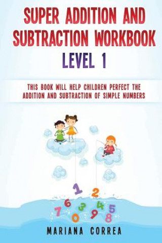 Könyv SUPER ADDITION And SUBTRACTION WORKBOOK LEVEL 1: THIS BOOK WILL HELP CHILDREN PERFECT THE ADDITION AND SUBTRACTION Of SIMPLE NUMBERS Mariana Correa