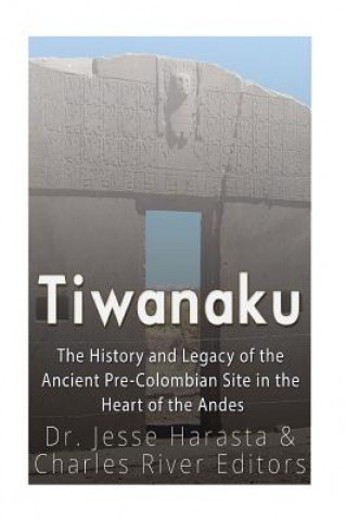 Carte Tiwanaku: The History and Legacy of the Ancient Pre-Colombian Site in the Heart of the Andes Charles River Editors