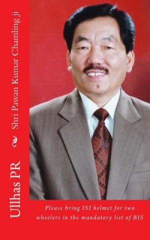 Kniha Shri Pawan Kumar Chamling ji: Bring ISI helmet in the mandatory list of BIS Ullhas Pr