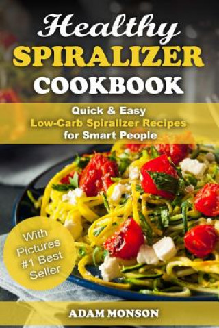 Carte Healthy Spiralizer Cookbook: Quick & Easy Low-Carb Spiralizer Recipes for Smart MR Adam Monson