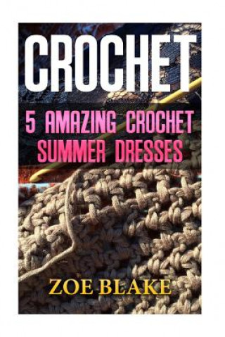 Könyv Crochet: 5 Amazing Crochet Summer Dresses Zoe Blake