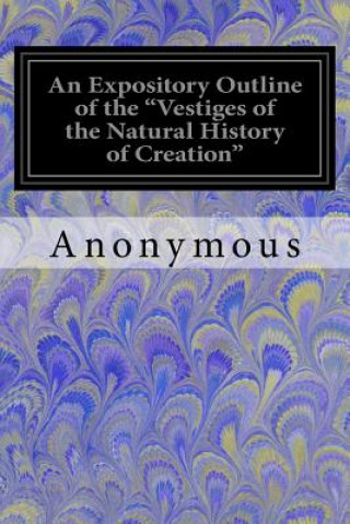 Libro An Expository Outline of the "Vestiges of the Natural History of Creation": With a Notice of the Author's 'Explanations' A Sequel to the Vestiges Anonymous