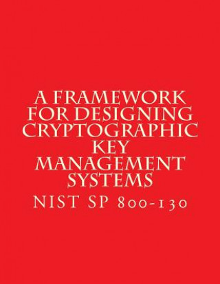 Könyv NIST SP 800-130 Framework for Designing Cryptographic Key Management Systems: NIST SP 800-130 Aug 2013 National Institute of Standards and Tech