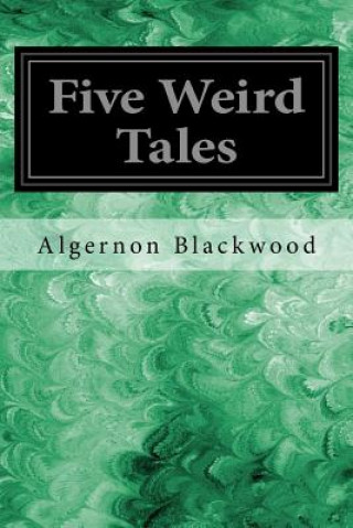 Carte Five Weird Tales: Including: The Insanity of Jones, The Man Who Found Out, The Glamour of the Snow, Sand, The Willows Algernon Blackwood