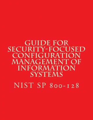 Könyv NIST SP 800-128 Guide for Security-Focused Configuration Management of Informati: Recomendations National Institute of Standards and Tech