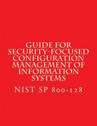 Kniha NIST SP 800-128 Guide for Security-Focused Configuration Management of Informati: Recomendations National Institute of Standards and Tech