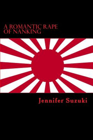 Kniha A Romantic Rape of Nanking: War Crimes of Love Jennifer Suzuki