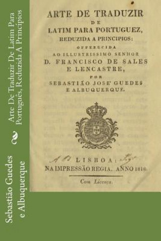 Kniha Arte De Traduzir De Latim Para Portugu?s, Reduzida A Princípios Sebastiao Jose Guedes E Albuquerque