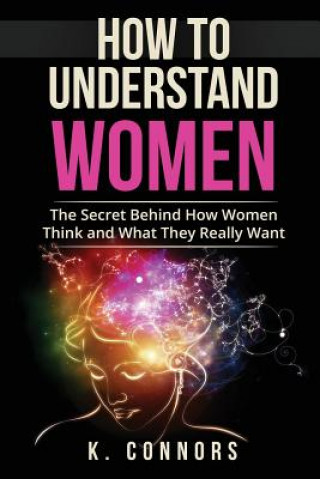 Kniha How to Understand Women: The Secret Behind How They Think and What They Really Want K  Connors