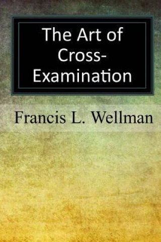 Könyv The Art of Cross-Examination Francis L Wellman