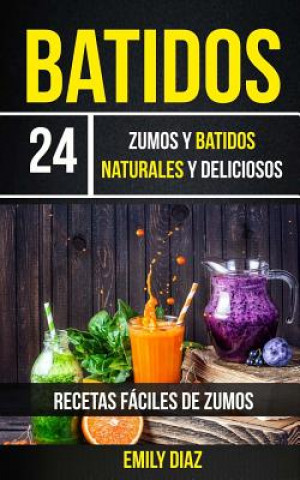 Kniha Batidos: 24 Zumos Y Batidos Naturales Y Deliciosos (Recetas Fáciles De Zumos) Emily Diaz