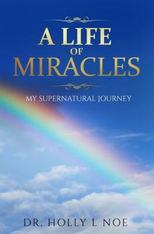 Könyv A Life of Miracles: My Supernatural Journey Dr Holly L Noe