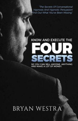 Carte Know And Execute The Four Secrets: So You Can Sell Anyone, Anything, And Make A Lot of Money Bryan Westra