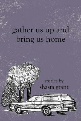 Kniha Gather Us Up and Bring Us Home Shasta Grant