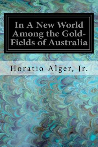 Kniha In A New World Among the Gold-Fields of Australia Jr Horatio Alger