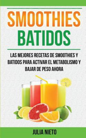 Knjiga Smoothies: Batidos: Las Mejores Recetas de Smoothies y Batidos Para Activar el Metabolismo y Bajar de Peso Ahora Julia Nieto