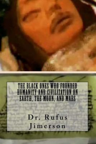 Könyv The Black Ones Who Founded Humanity and Civilization on Earth, the Moon, and Mar Dr Rufus O Jimerson