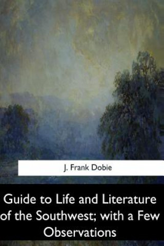 Carte Guide to Life and Literature of the Southwest, with a Few Observations J Frank Dobie