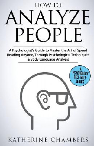 Carte How to Analyze People: A Psychologist's Guide to Master the Art of Speed Reading Anyone, Through Psychological Techniques & Body Language Ana Katherine Chambers