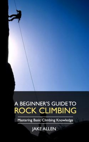 Könyv A Beginner's Guide to Rock Climbing: Mastering Basic Climbing Knowledge Jake Allen