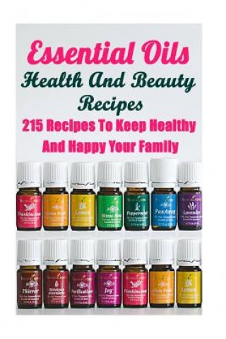 Carte Essential Oils Health And Beauty Recipes: 215 Recipes To Keep Healthy And Happy Your Family: (Young Living Essential Oils Guide, Essential Oils Book, Annabelle Lois