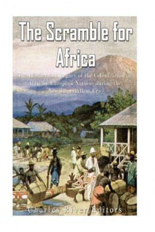 Kniha The Scramble for Africa: The History and Legacy of the Colonization of Africa by European Nations during the New Imperialism Era Charles River Editors