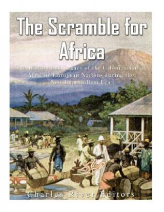 Carte The Scramble for Africa: The History and Legacy of the Colonization of Africa by European Nations during the New Imperialism Era Charles River Editors