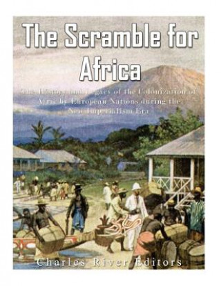 Kniha The Scramble for Africa: The History and Legacy of the Colonization of Africa by European Nations during the New Imperialism Era Charles River Editors