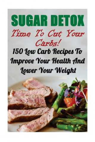Könyv Sugar Detox: Time To Cut Your Carbs! 150 Low Carb Recipes To Improve Your Health And Lower Your Weight Micheal Kindman