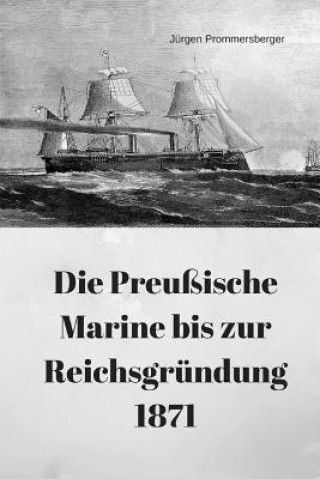 Könyv Die Preußische Marine bis zur Reichsgründung 1871 Jurgen Prommersberger