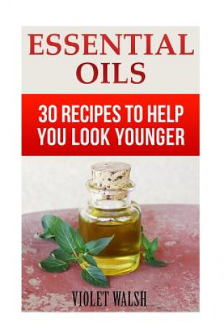 Книга Essential Oils: 30 Recipes To Help You Look Younger Violet Walsh