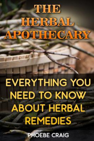 Kniha The Herbal Apothecary: Everything You Need To Know About Herbal Remedies Phoebe Craig