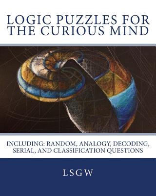 Kniha Logic Puzzles for the Curious Mind: Including: Random, Analogy, Decoding, Serial, and Classification Questions Lsgw