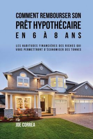 Książka Comment Rembourser son Pr?t Hypothécaire en 6 ? 8 Ans: Les Habitudes Financi?res des Riches qui Vous Permettront D'économiser des Tonnes Joe Correa