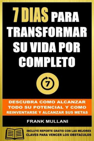 Libro 7 Dias Para Transformar su Vida Por Completo: Descubra Como Alcanzar Todo su Potencial y Como Reinventarse y Alcanzar sus Metas Frank Mullani