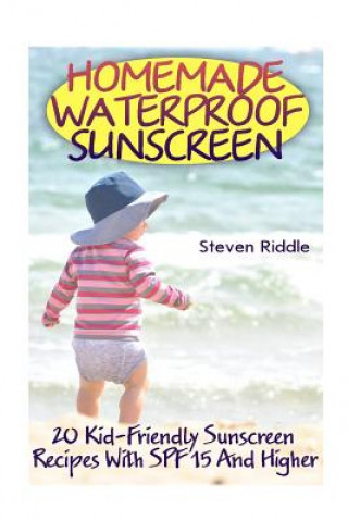 Könyv Homemade Waterproof Sunscreen: 20 Kid-Friendly Sunscreen Recipes With SPF 15 And Higher Steven Riddle