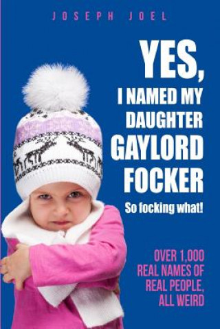 Carte Yes, I Named My Daughter Gaylord Focker. So Focking What!: (Over 1,000 Real Names of Real People) All Weird! Joseph Joel