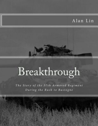 Könyv Breakthrough: The Story of the 37th Armored Regiment During the Rush to Bastogne Alan Lin