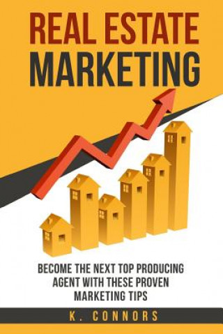 Könyv Real Estate Marketing: Become the next Top Producing Agent with These Proven Marketing Tips K  Connors