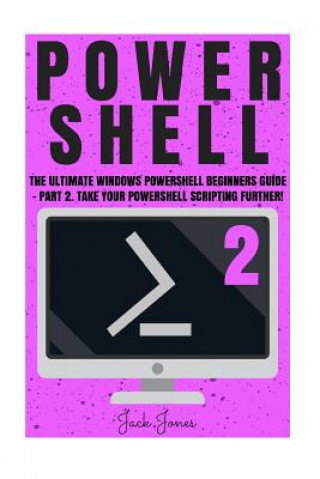 Kniha Powershell: The Ultimate Windows Powershell Beginners Guide - Part 2. Take Your Powershell Scripting Further! Jack Jones