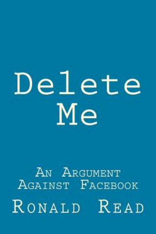 Carte Delete Me: An Argument Against Facebook Ronald Patrick Read