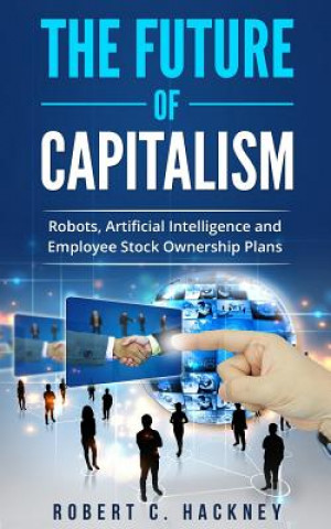 Carte The Future of Capitalism: Robots, Artificial Intelligence and Employee Stock Ownership Plans Robert C Hackney