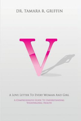 Carte V! A Love Letter To Every Woman And Girl: A Comprehensive Guide To Vulvovaginal Health Dr Tamara Griffin