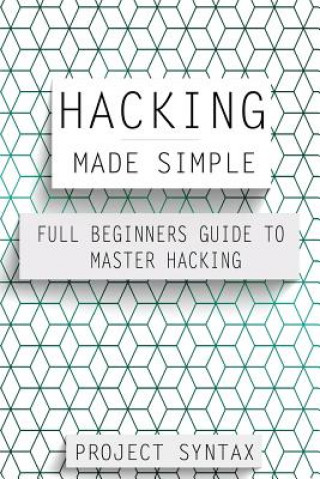 Książka Hacking Made Simple: Full Beginners Guide To Master Hacking Project Syntax